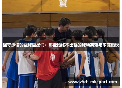 坚守承诺的篮球巨星们：那些始终不出轨的球场英雄与家庭楷模