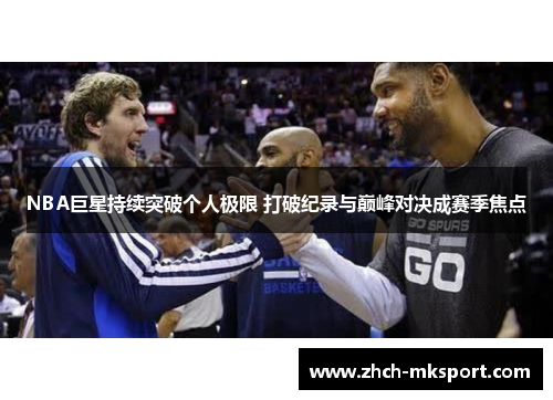 NBA巨星持续突破个人极限 打破纪录与巅峰对决成赛季焦点