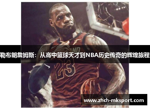勒布朗詹姆斯：从高中篮球天才到NBA历史传奇的辉煌旅程