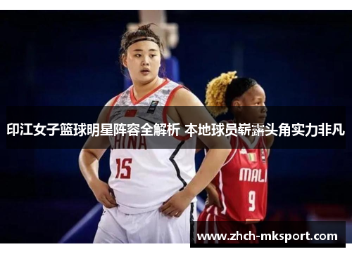印江女子篮球明星阵容全解析 本地球员崭露头角实力非凡