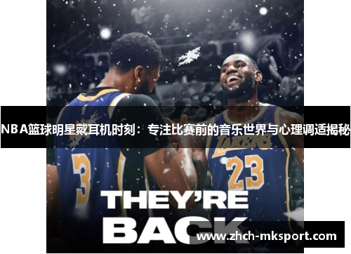 NBA篮球明星戴耳机时刻：专注比赛前的音乐世界与心理调适揭秘