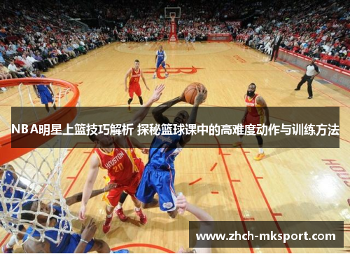 NBA明星上篮技巧解析 探秘篮球课中的高难度动作与训练方法