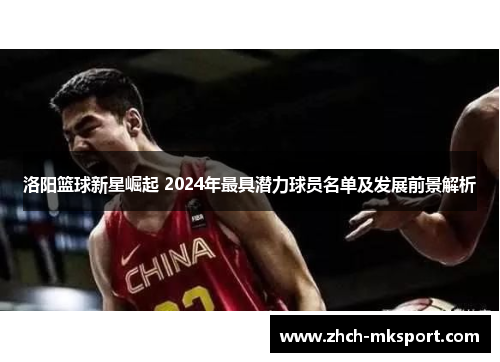 洛阳篮球新星崛起 2024年最具潜力球员名单及发展前景解析