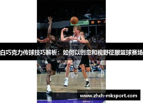 白巧克力传球技巧解析：如何以创意和视野征服篮球赛场