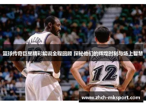 篮球传奇巨星精彩解说全程回顾 探秘他们的辉煌时刻与场上智慧