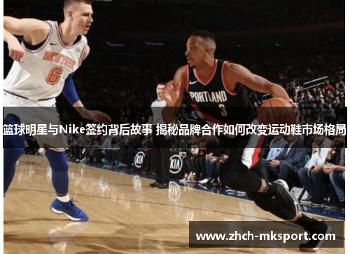 篮球明星与Nike签约背后故事 揭秘品牌合作如何改变运动鞋市场格局