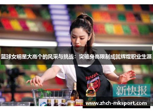篮球女明星大高个的风采与挑战：突破身高限制成就辉煌职业生涯