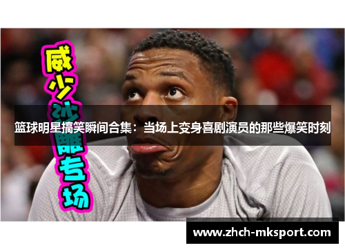 篮球明星搞笑瞬间合集：当场上变身喜剧演员的那些爆笑时刻