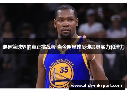 谁是篮球界的真正挑战者 当今明星球员谁最具实力和潜力