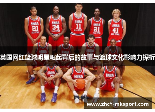 英国网红篮球明星崛起背后的故事与篮球文化影响力探析