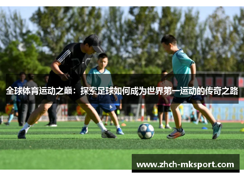 全球体育运动之巅：探索足球如何成为世界第一运动的传奇之路