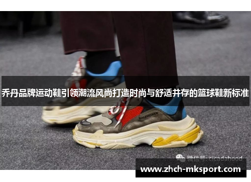 乔丹品牌运动鞋引领潮流风尚打造时尚与舒适并存的篮球鞋新标准