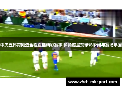 中央五体育频道全程直播精彩赛事 多角度呈现精彩瞬间与赛场氛围