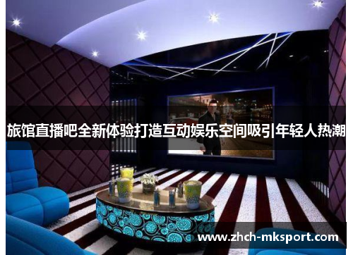 旅馆直播吧全新体验打造互动娱乐空间吸引年轻人热潮
