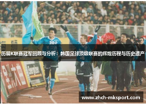 历届K联赛冠军回顾与分析：韩国足球顶级联赛的辉煌历程与历史遗产
