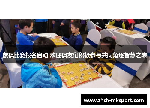 象棋比赛报名启动 欢迎棋友们积极参与共同角逐智慧之巅