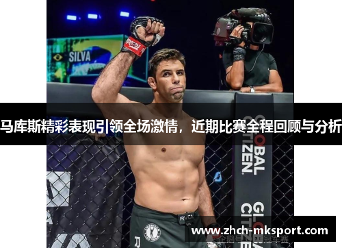 马库斯精彩表现引领全场激情，近期比赛全程回顾与分析